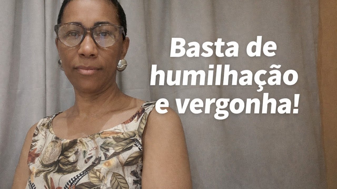 Basta de humilhação e vergonha 