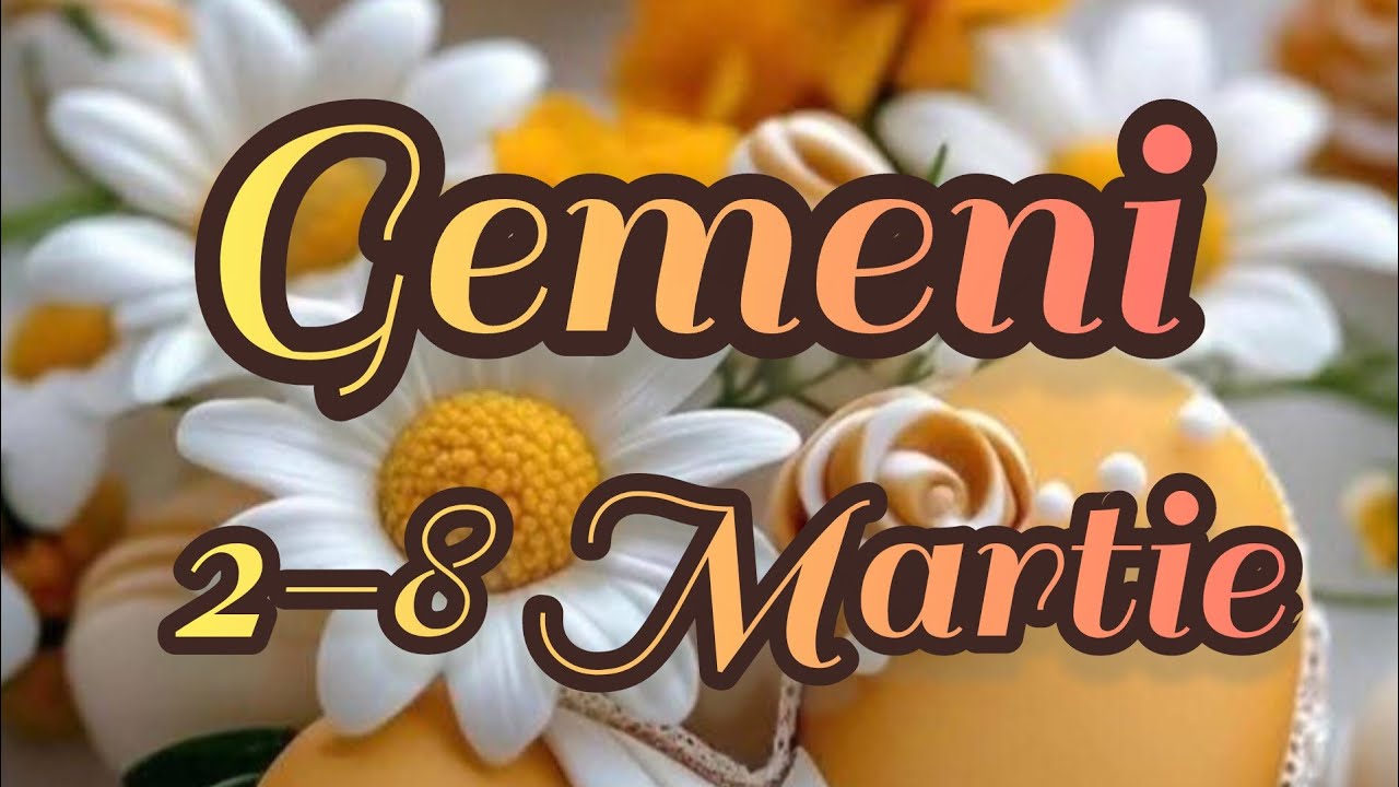 GEMENI  - Saptamana 2-8 Martie 