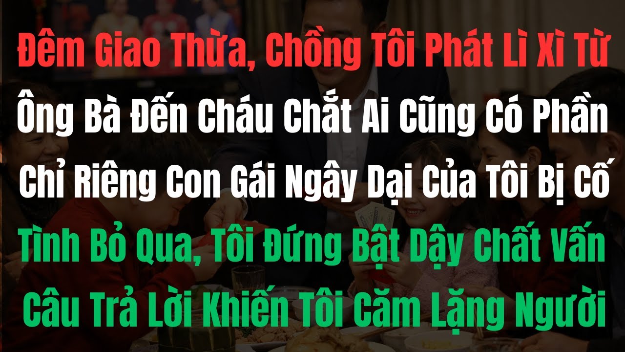 Đêm giao thừa, chồng tôi phát lì xì ngay trên bàn ăn, cả nhà ai cũng có, chỉ riêng con gái ...