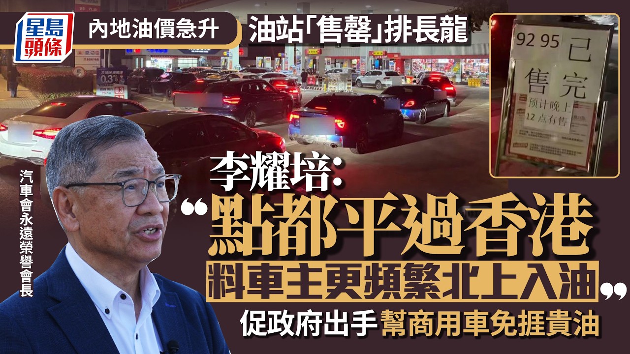 油價︱內地汽油加價 多地油站「售罄」排長龍 李耀培：點都平過香港 車主或更頻繁北上入油｜星島頭條新聞｜中東｜伊朗｜國際油價｜北上入油｜柴油｜寬減｜燃油稅｜李耀培