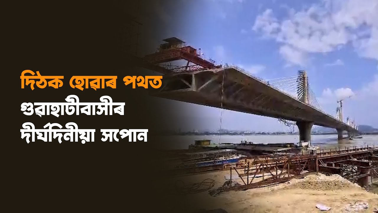 উত্তৰ গুৱাহাটীবাসীৰ দীৰ্ঘদিনীয়া সপোন দিঠক হোৱাৰ পথত