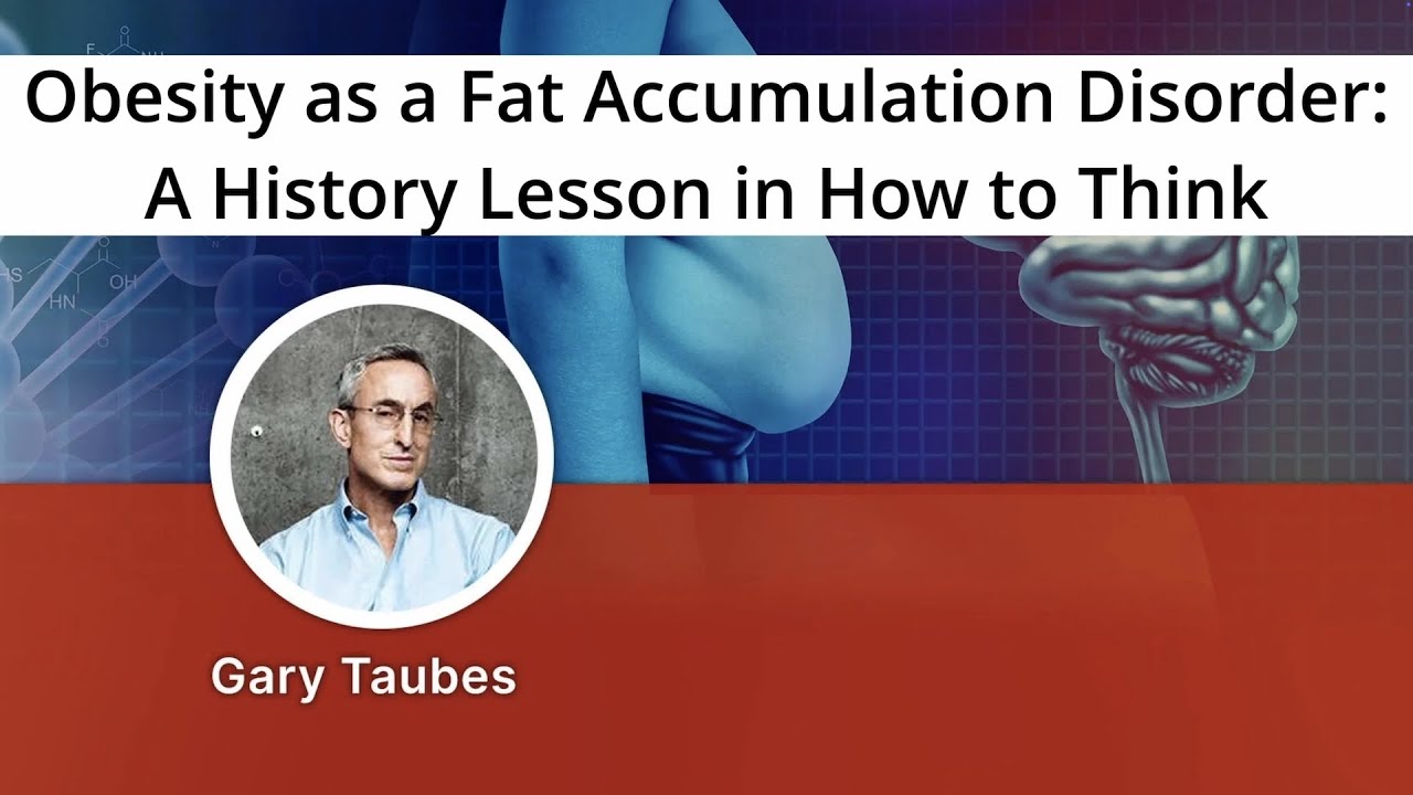 Gary Taubes - 'Obesity as a Fat Accumulation Disorder: A History Lesson in How to Think'