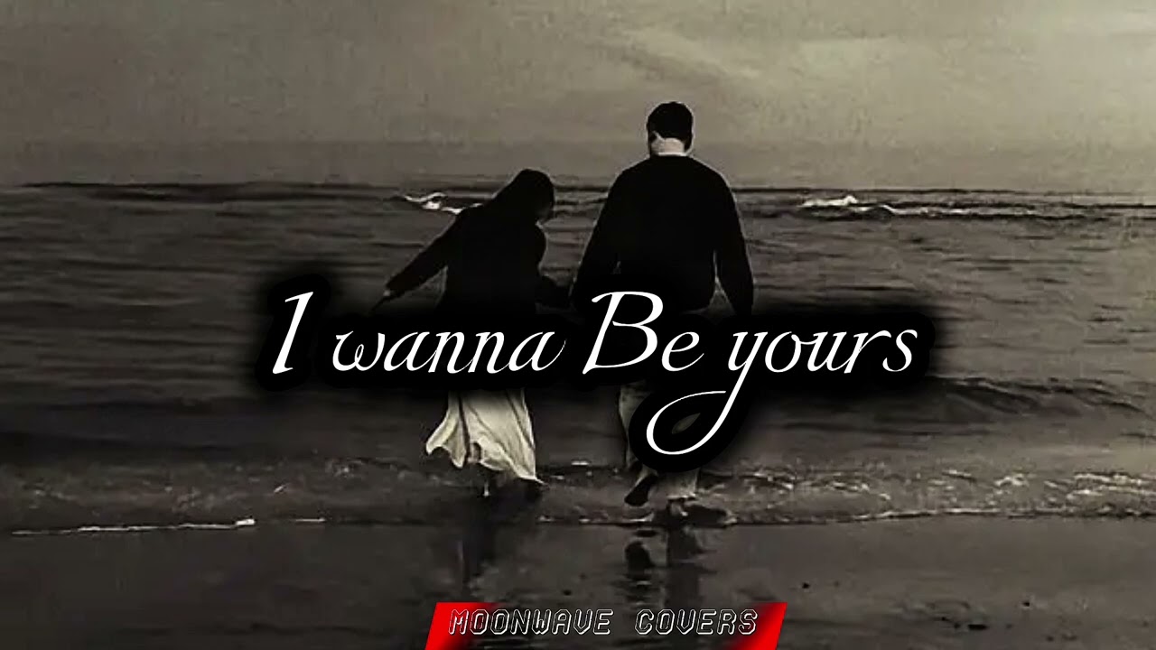 I wanna be yours (