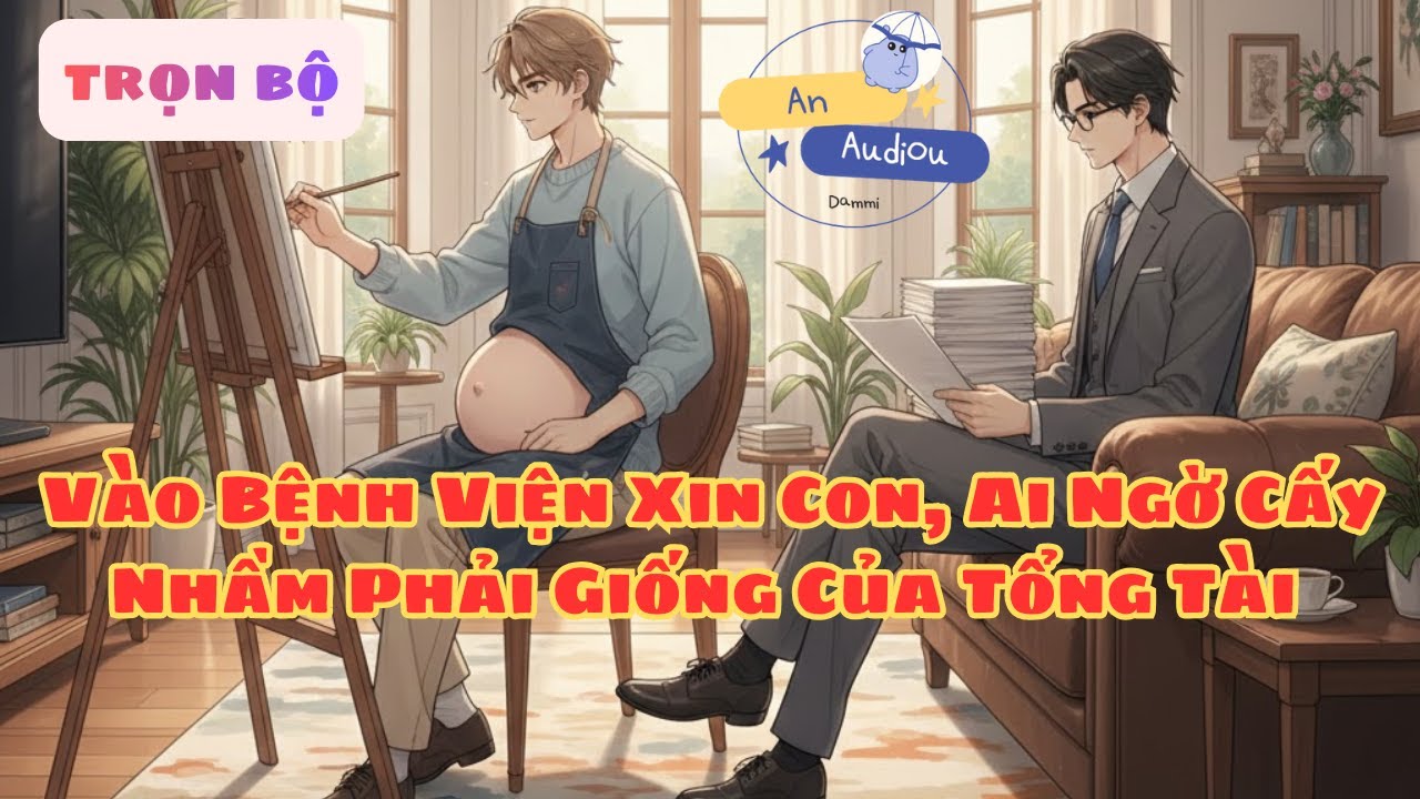 [Đam Mỹ  Full] Sinh Tử Văn: Vào Bệnh Viện Xin Con, Ai Ngờ Cấy Nhầm Phải Giống Của Tổng Tài Hắc Ám !!