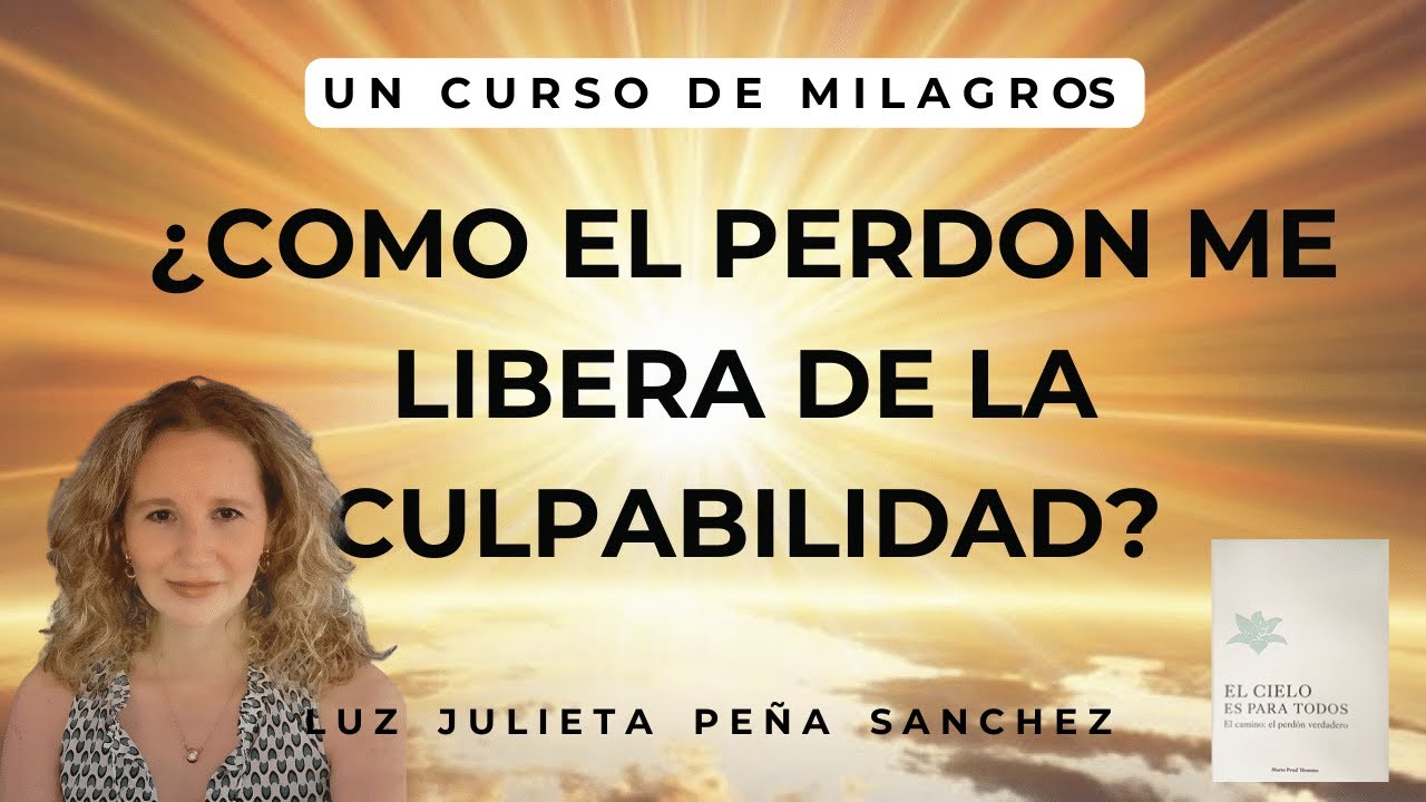 UCDM. EL PERDON VERDADERO ME LIBERA DE LA CULPABILIDAD. LUZ JULIETA PEÑA SANCHEZ