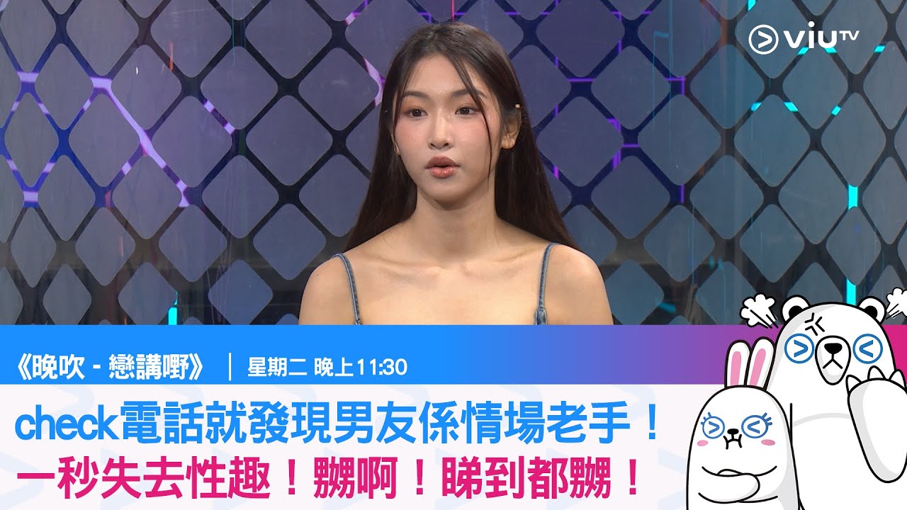 《晚吹 - 戀講嘢》Check電話就發現男友係情場老手！一秒失去性趣！