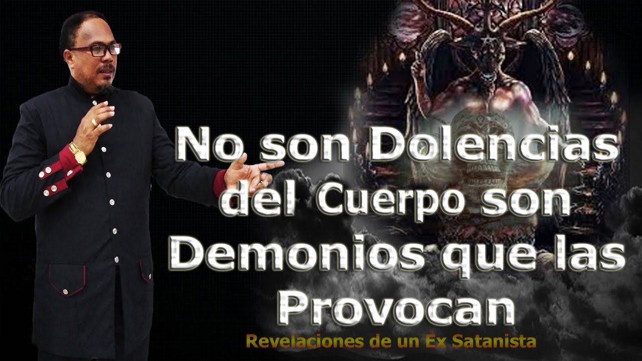 NO SON DOLENCIAS DEL CUERPO SON DEMONIOS QUE LAS PROVOCAN -  REVELACIONES DE UN EX SATANISTA