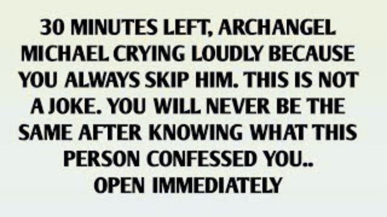 30 MINUTES LEFT, ARCHANGEL MICHAEL CRYING LOUDLY BECAUSE YOU ALWAYS SKIP HIM