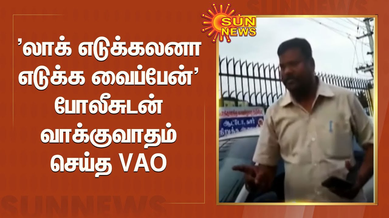 'லாக் எடுக்கலனா எடுக்க வைப்பேன்' போலீசுடன் கடும் வாக்குவாதம் செய்த கிராம நிர்வாக அலுவலர் | VAO
