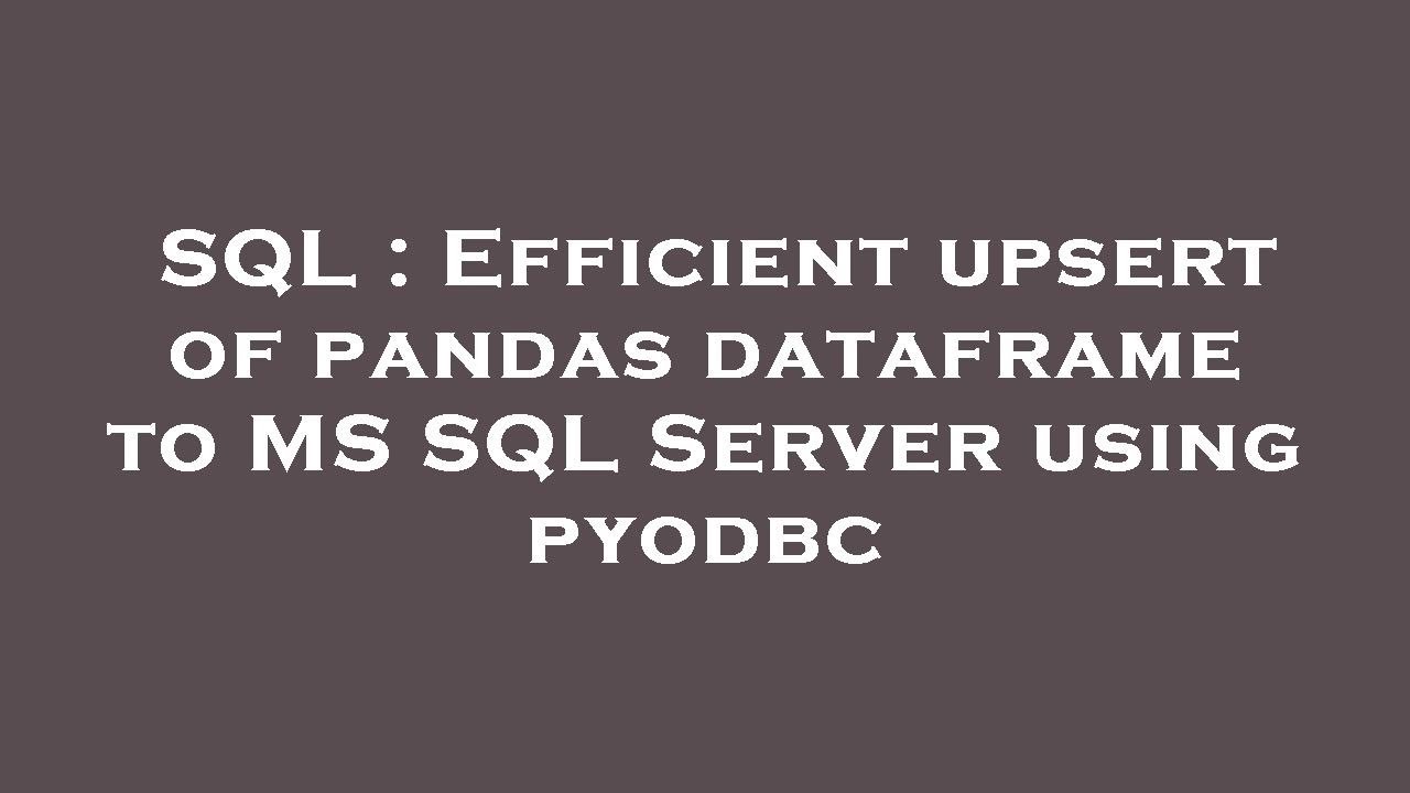 SQL : Efficient upsert of pandas dataframe to MS SQL Server using pyodbc