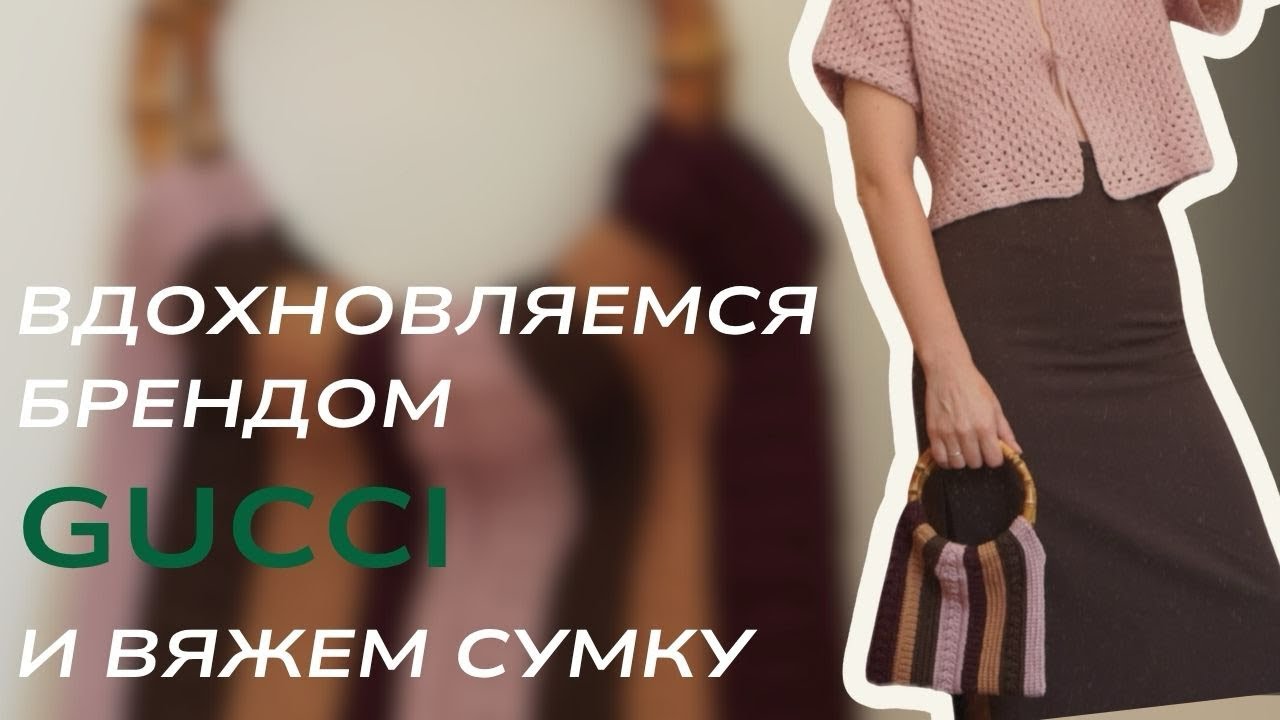 Процесс вязания сумки от идеи до примерки. Вдохновляемся брендом GUCCI