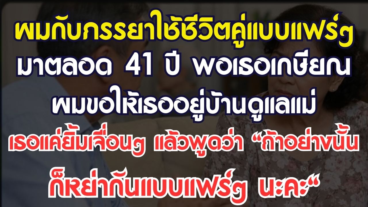 ผมกับภรรยาใช้ชีวิตคู่แบบแฟร์ๆ มาตลอด 41 ปี พอเกษียณ ผมจึงขอให้เธออยู่บ้านดูแลแม่