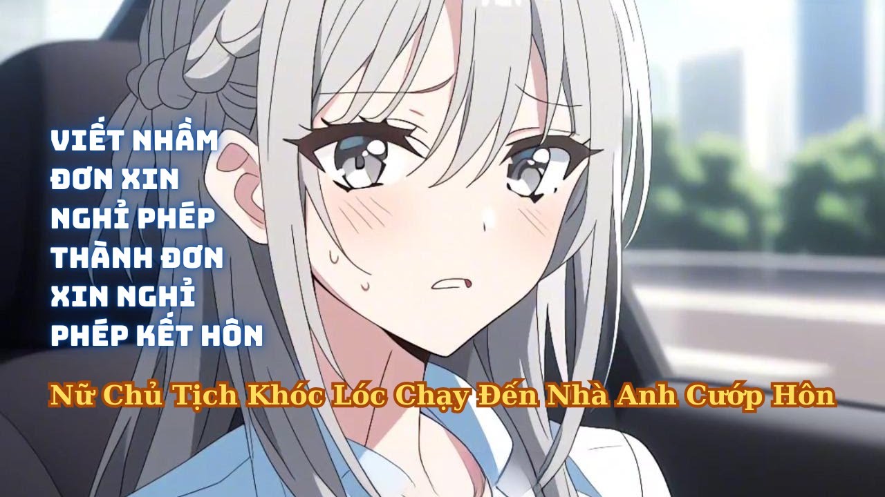 FULL Viết Nhầm Đơn Xin Nghỉ Phép Kết Hôn Khiến Nữ Chủ Tịch Khóc Lóc Chạy Đến Nhà Anh Cướp Hôn