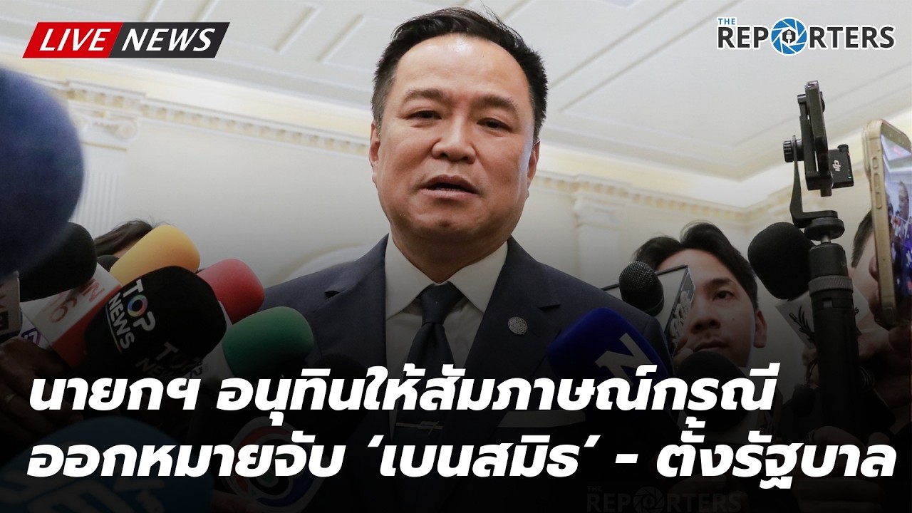 LIVE: 'อนุทิน'ให้สัมภาษณ์ปม ตำรวจออกหมายจับ 'เบน สมิธ' - ตั้งรัฐบาล
