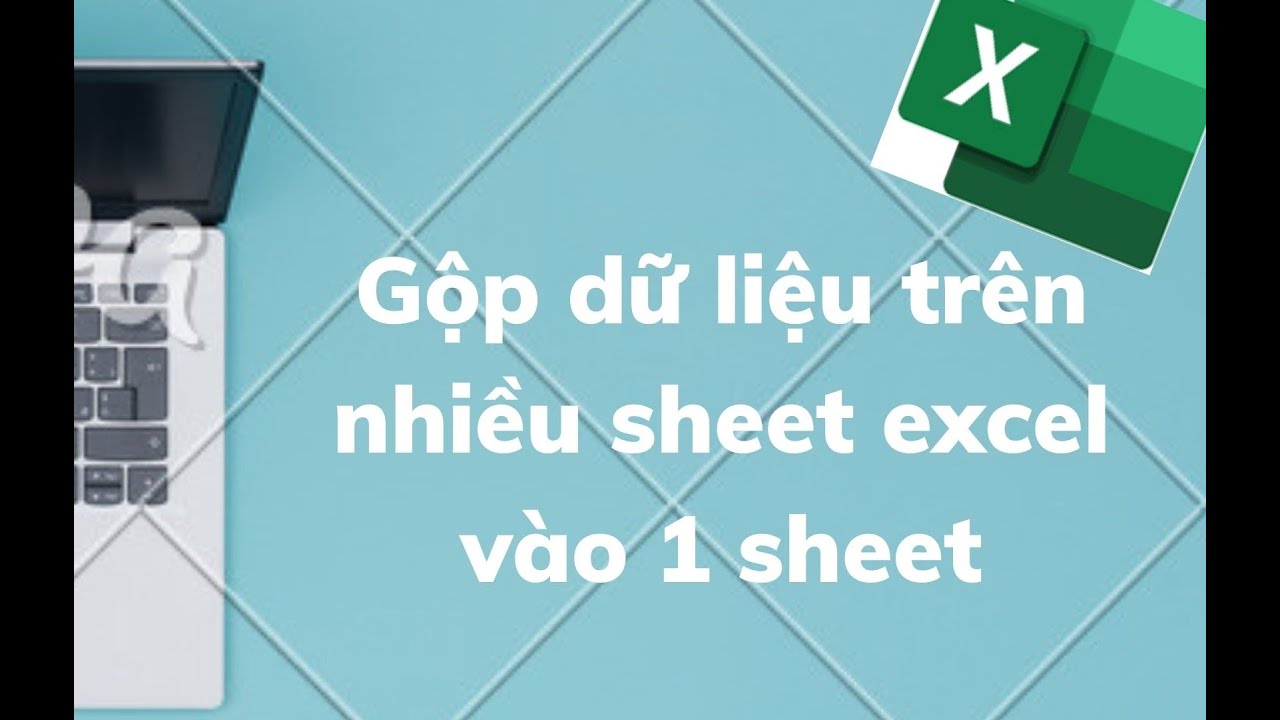 HƯỠNG DẪN GỘP DỮ LIỆU TỪ NHIỀU SHEET VÀO 1 SHEET (SIÊU HAY)
