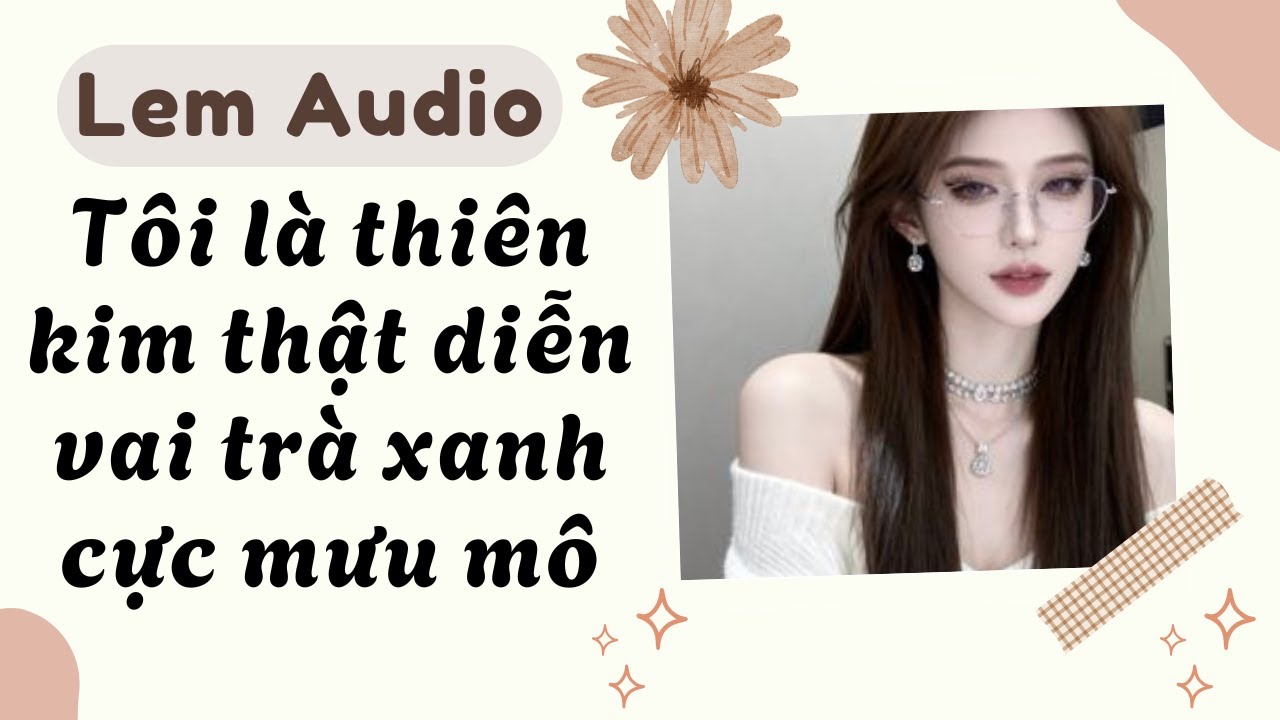 Full audio | Tôi là thiên kim thật diễn vai trà xanh cực mưu mô | Lem Audio #truyenaudio #truyenhay