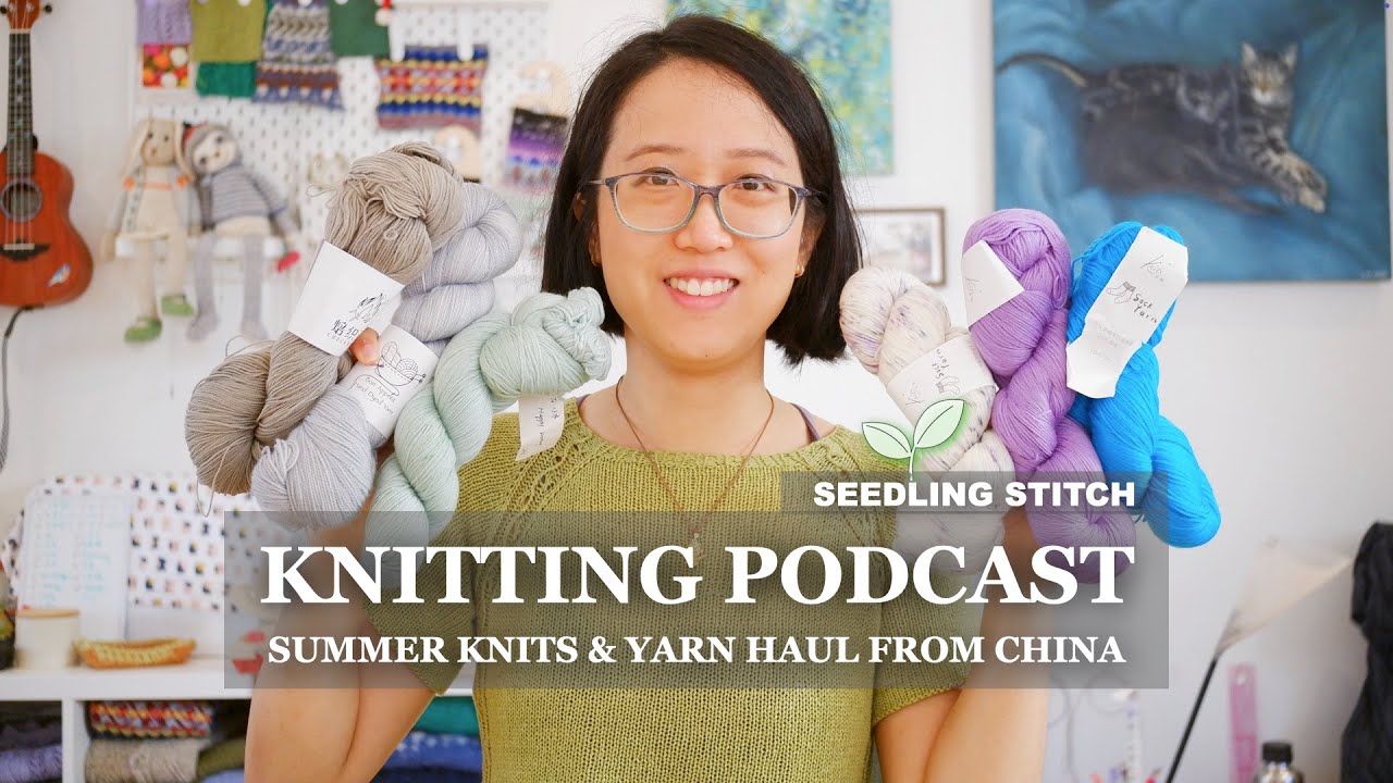 Summer Knits & Yarn Haul from China - Seedling Stitch Knitting Podcast - 2025.07