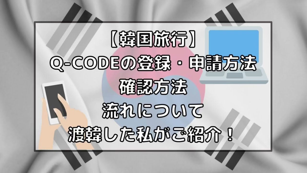 【韓国旅行】Q-CODEの登録・申請方法・確認方法の流れについて渡韓した私がご紹介！