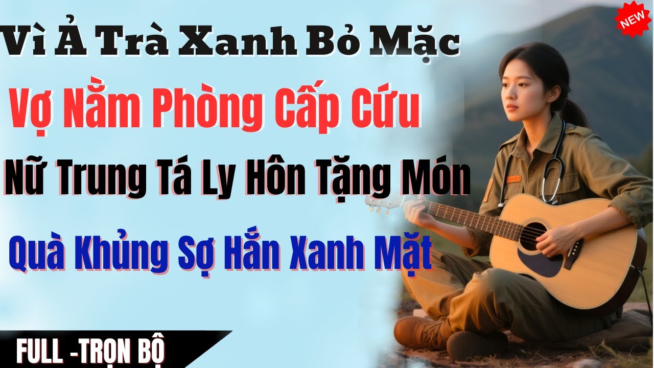 Vì Ả Trà Xanh Bỏ Mặc Vợ Nằm Phòng Cấp Cứu Nữ Trung Tá Quân Y Ly Hôn Khiến Anh Ta Ra Khỏi Quân Ngũ