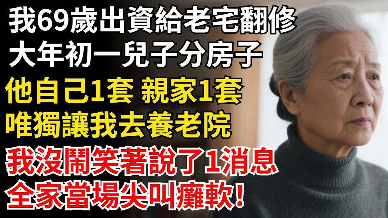 我69歲出資給老宅翻修，大年初一兒子分房子，兒子1套親家1套，唯獨讓我去養老院，我沒鬧笑著說了1消息，全家當場尖叫癱軟！#晚年生活#中老年生活#為人處世#生活經驗#情感故事#幸福人生
