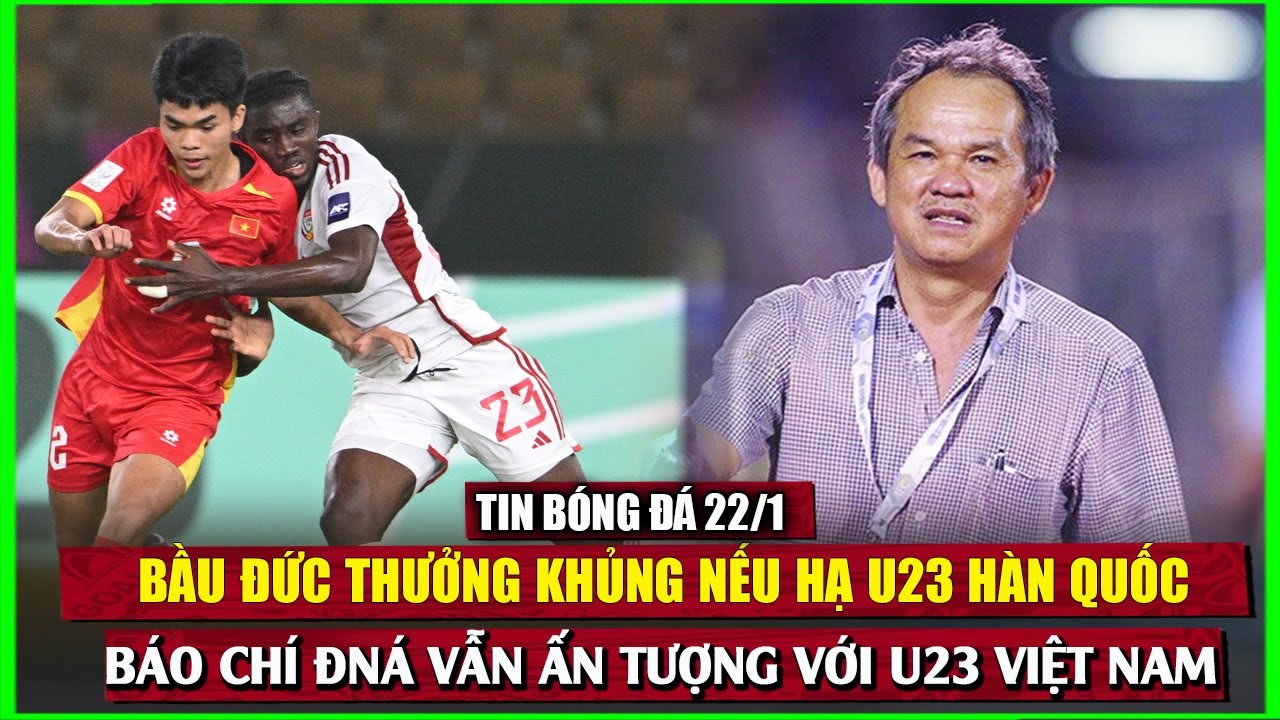 BẦU ĐỨC THƯỞNG KHỦNG NẾU HẠ U23 HÀN QUỐC, BÁO CHÍ ĐNÁ VẪN ẤN TƯỢNG VỚI U23 VIỆT NAM