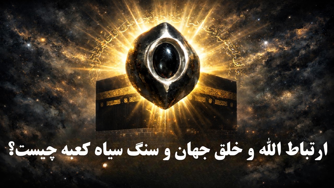 ارتباط الله و خلق جهان و سنگ سیاه کعبه چیست؟