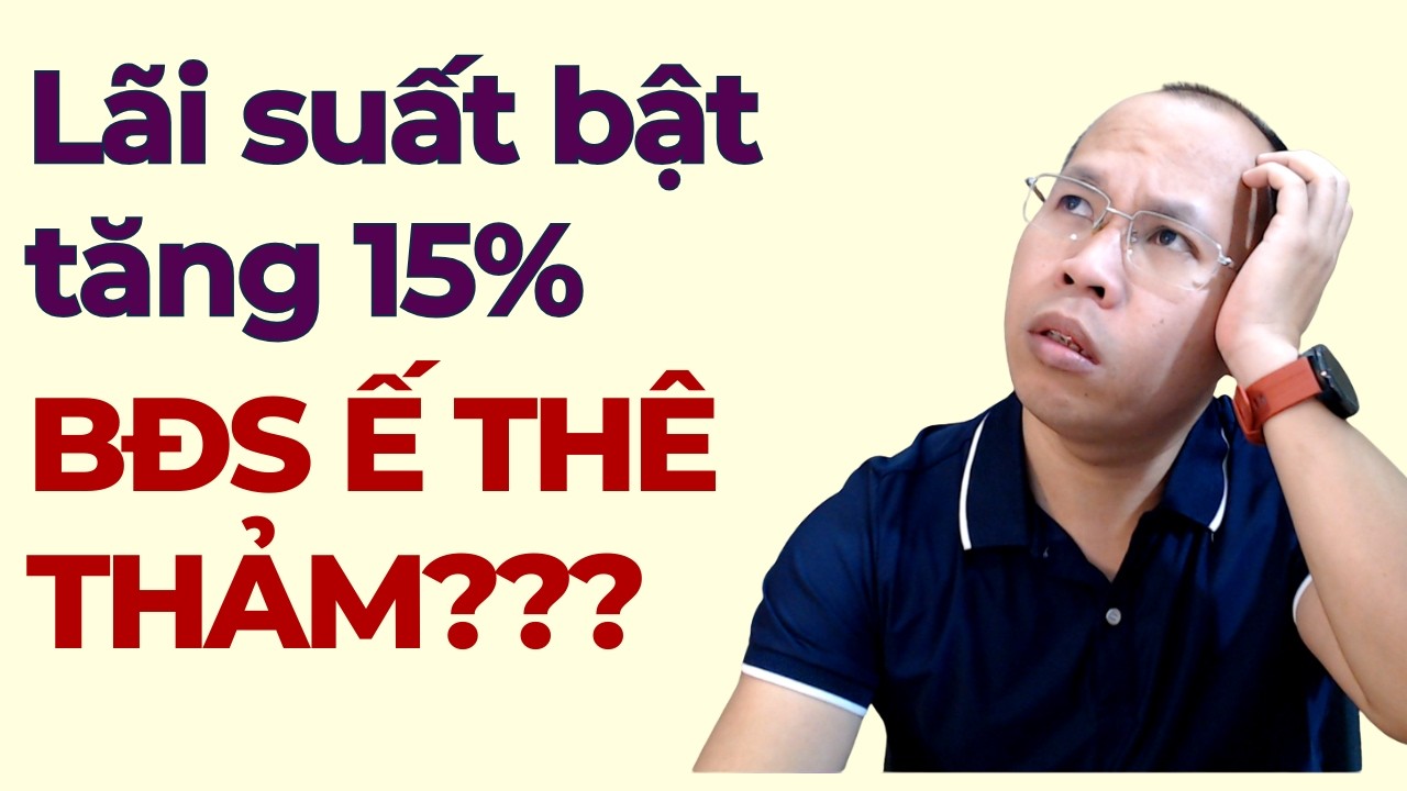 Lãi suất tăng 15%, BĐS ế thê thảm???