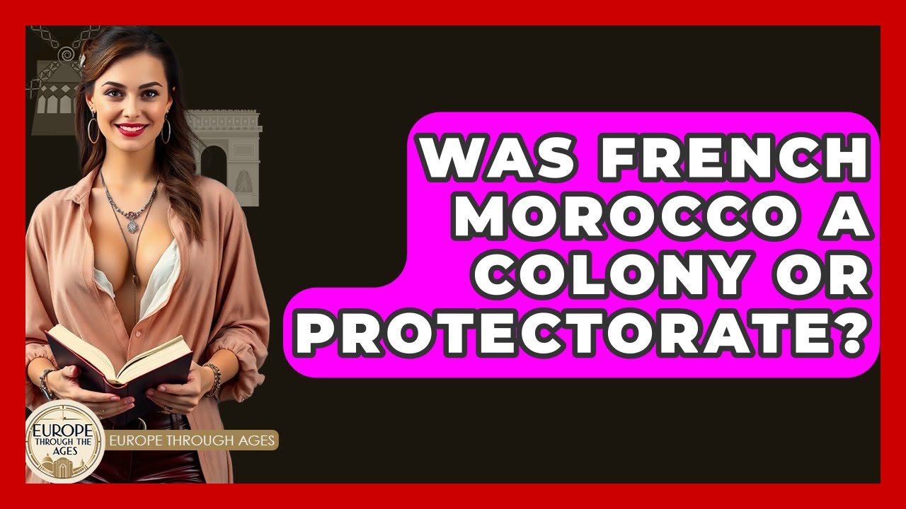 Was French Morocco A Colony Or Protectorate? - Europe Through the Ages