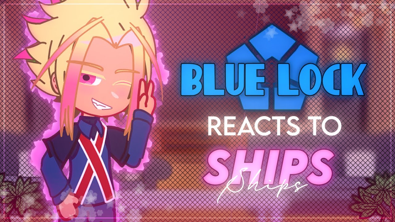 Blue Lock reacts to Ships - ReoNagi and RinSagi mainly - BLLK X Gacha Club - `ʟɪʟᴀᴄ—ᴀᴍᴇᴛʜʏsᴛ`