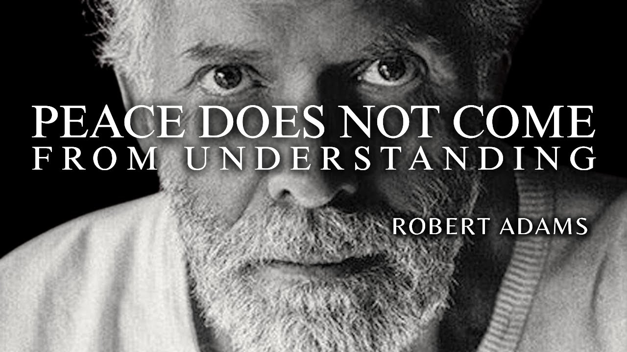 ROBERT ADAMS — PEACE DOES NOT COME FROM UNDERSTANDING