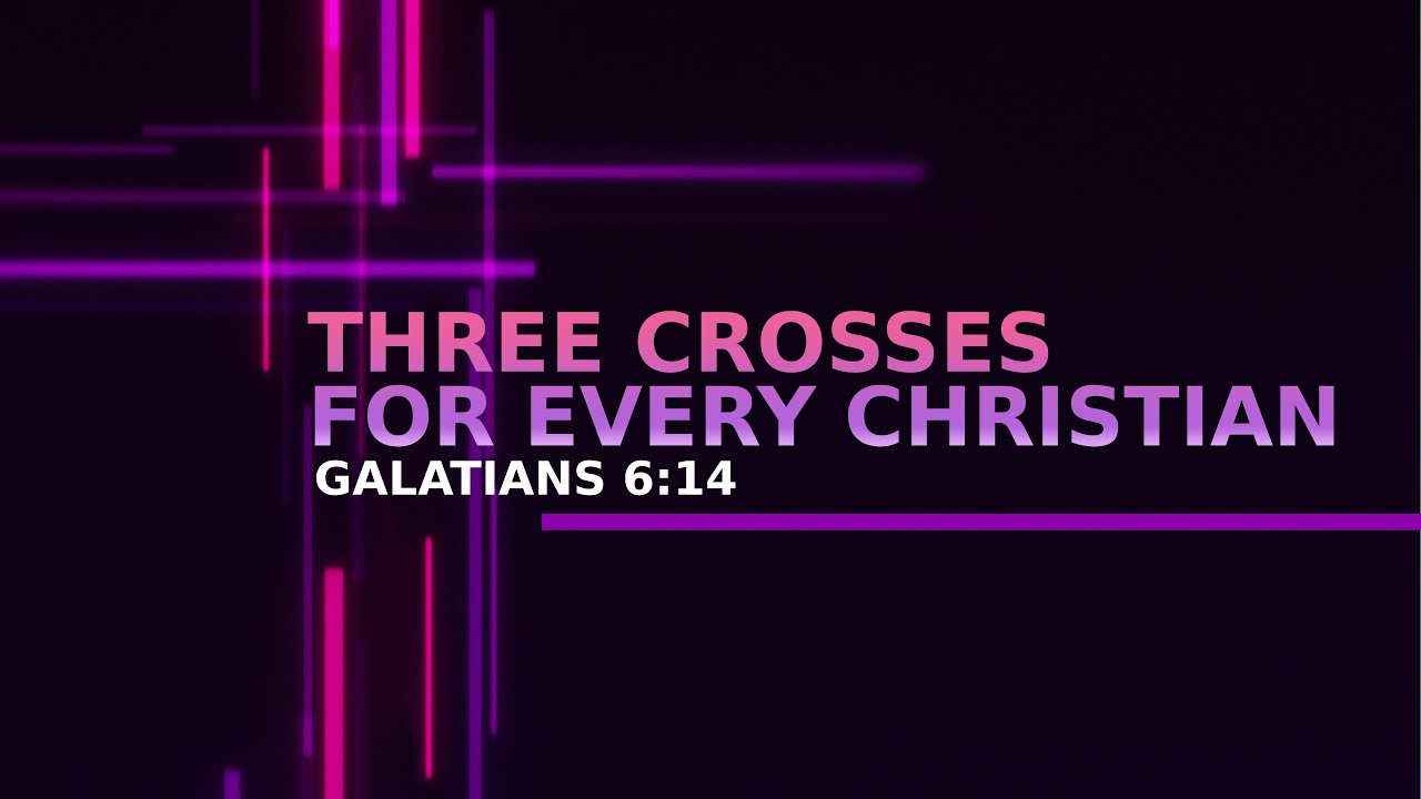 Three Crosses for the Christian - Galatians 6:14
