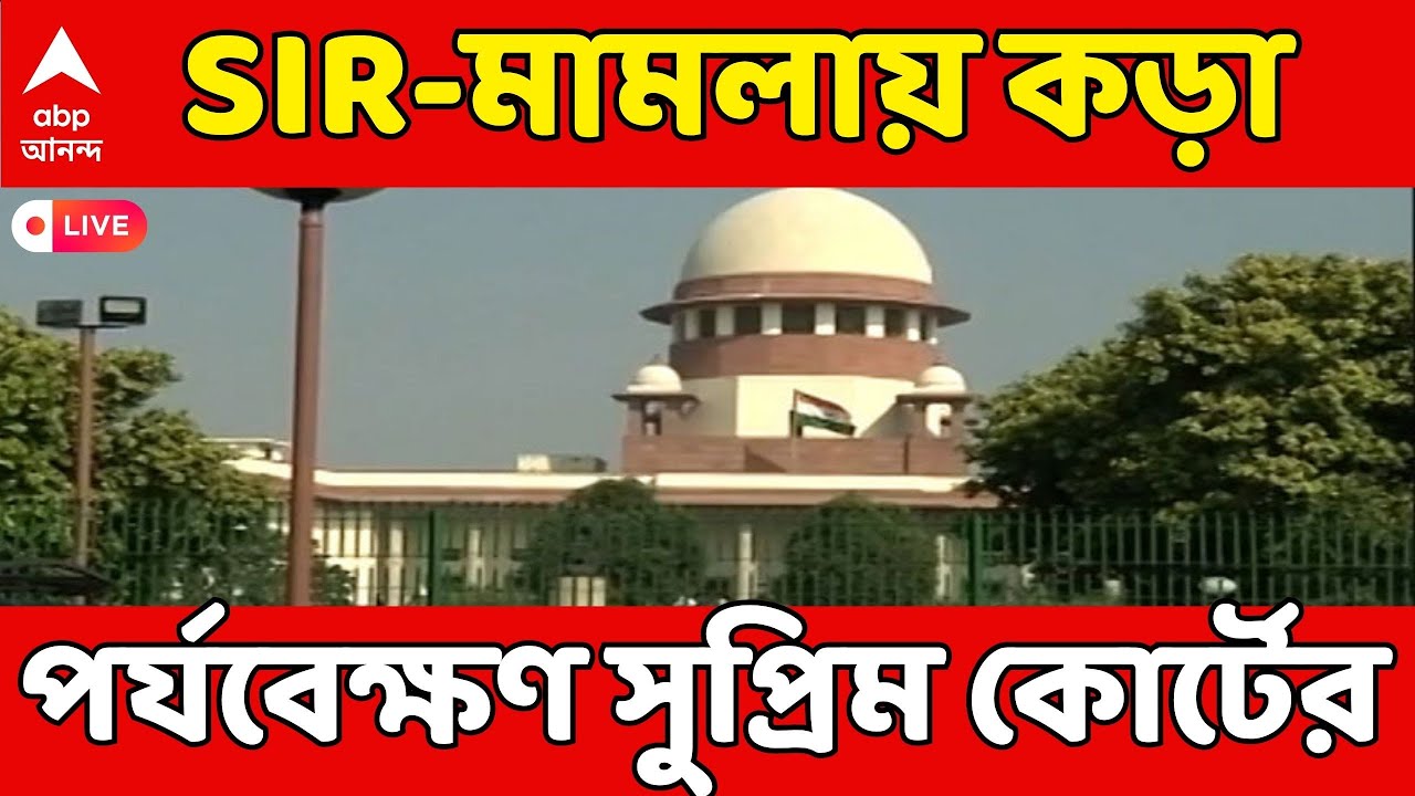 Bengal SIR LIVE: SIR-মামলায় কড়া পর্যবেক্ষণ সুপ্রিম কোর্টের I সরাসরি শুনানি আপডেট