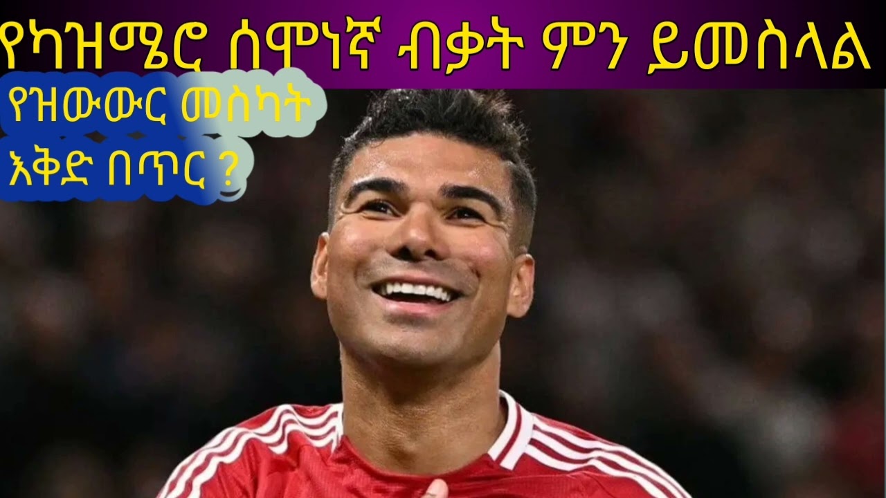 የካዝሜሮ ሰሞነኛ ብቃት ምን ይመስላል ? የዩናይትድ የዝውውር እቅድ ምን ነበር በጥር ! 
