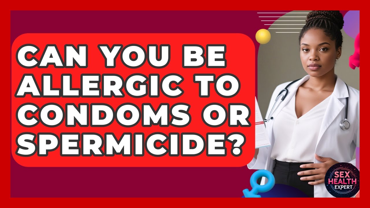 Can You Be Allergic To Condoms Or Spermicide? - Sex Health Expert