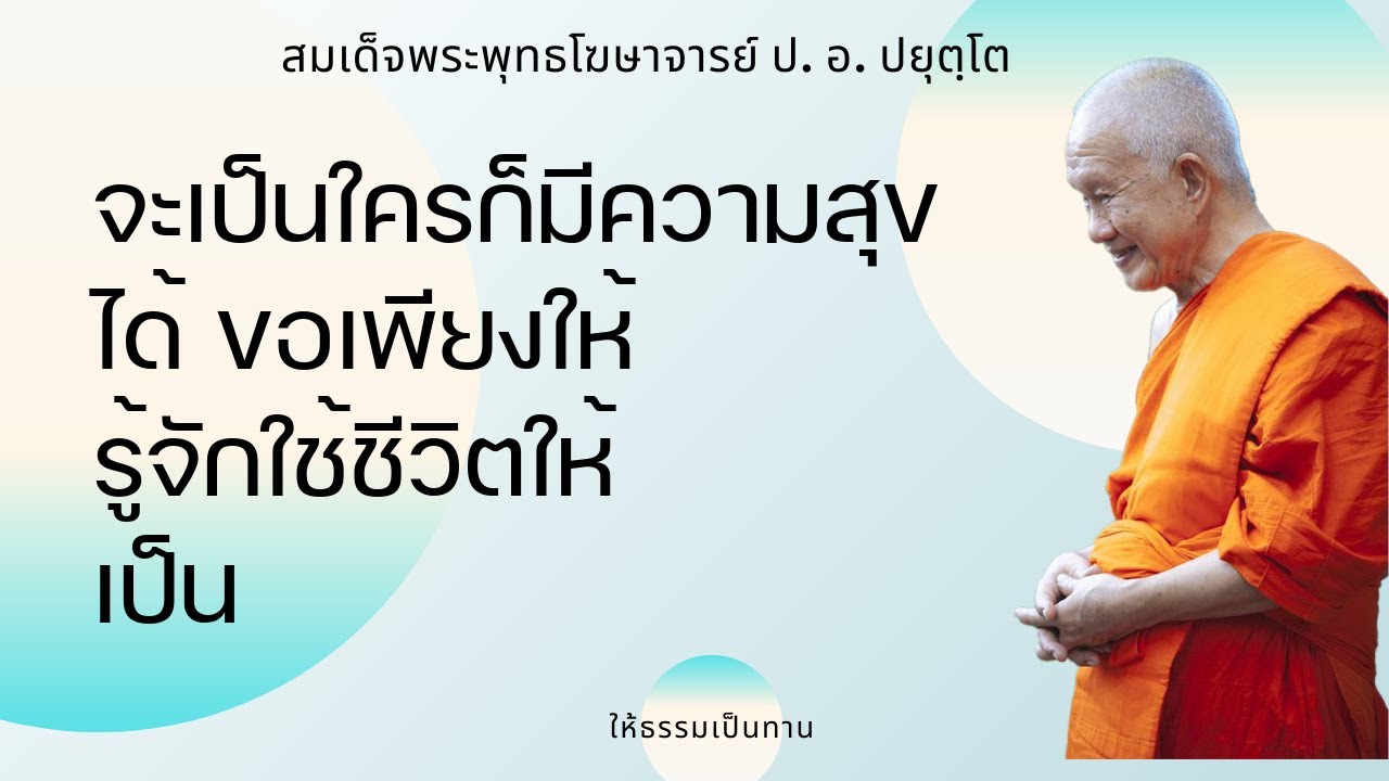 จะเป็นใครก็มีความสุขได้ ขอเพียงให้ รู้จักใช้ชีวิตให้เป็น - ป อ ปยุตฺโต (สมเด็จพระพุทธโฆษาจารย์)