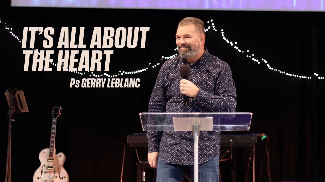 It's All About The Heart - Ps Gerry LeBlanc
