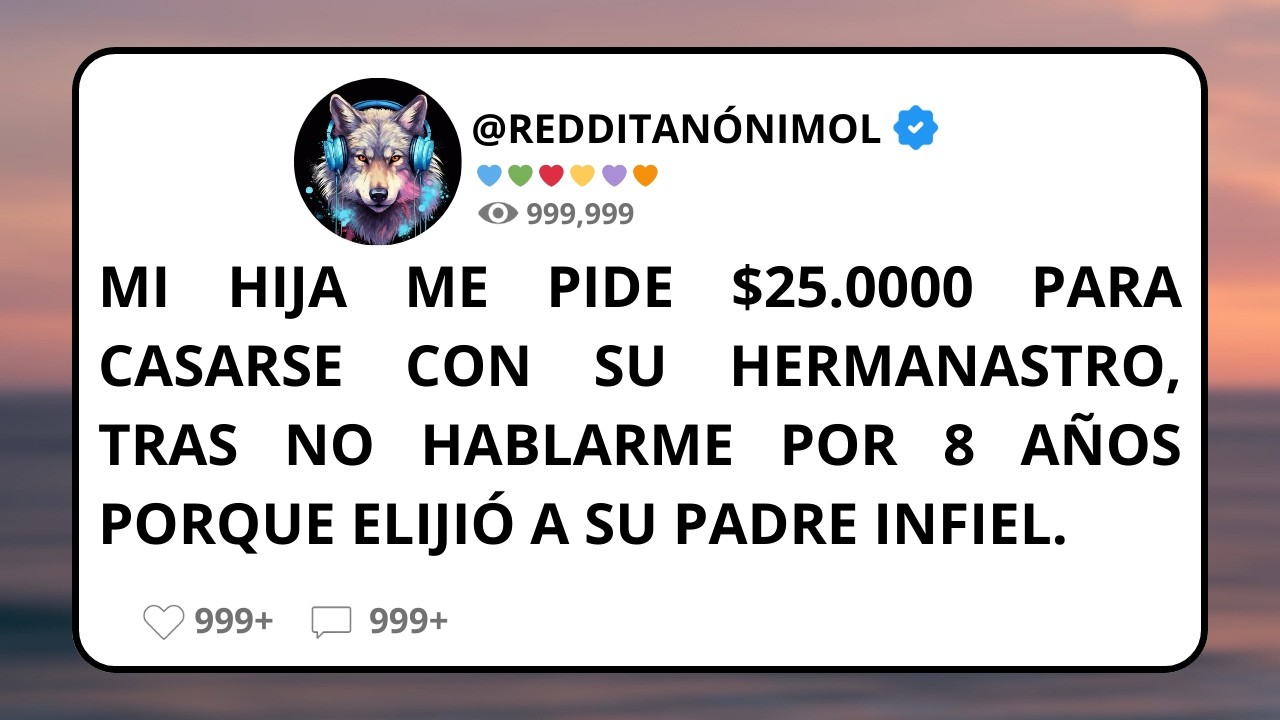 Mi HIJA me pide $25.000 para CASARSE con su HERMANASTRO, tras no hablarme por 8 AÑOS porque elijió..