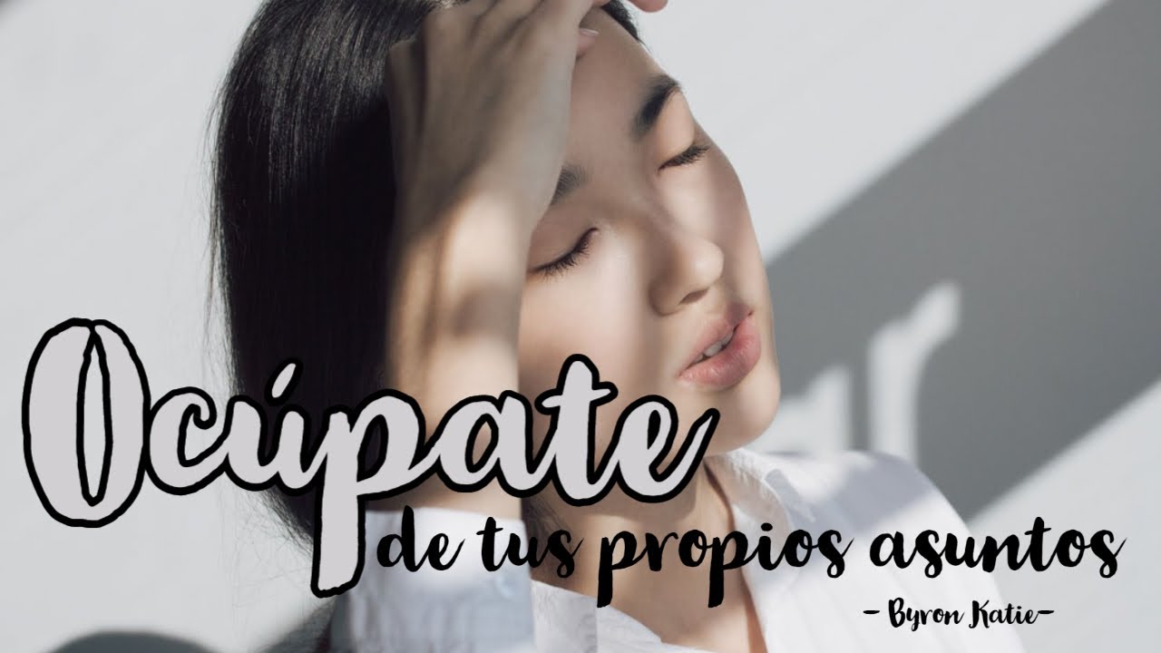 OCÚPATE DE TUS PROPIOS ASUNTOS - Byron Katie