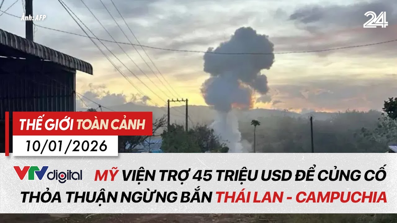 Thế giới toàn cảnh 10/01/2026: Mỹ hỗ trợ 45 triệu USD thúc đẩy hòa bình Thái Lan – Campuchia | VTV24