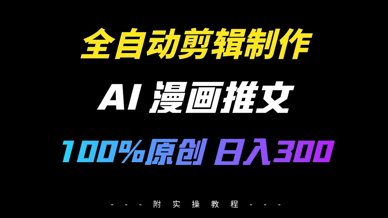 AI漫画推文路子撸收益，全自动剪辑制作，100%原创，复制粘贴月入6000＋