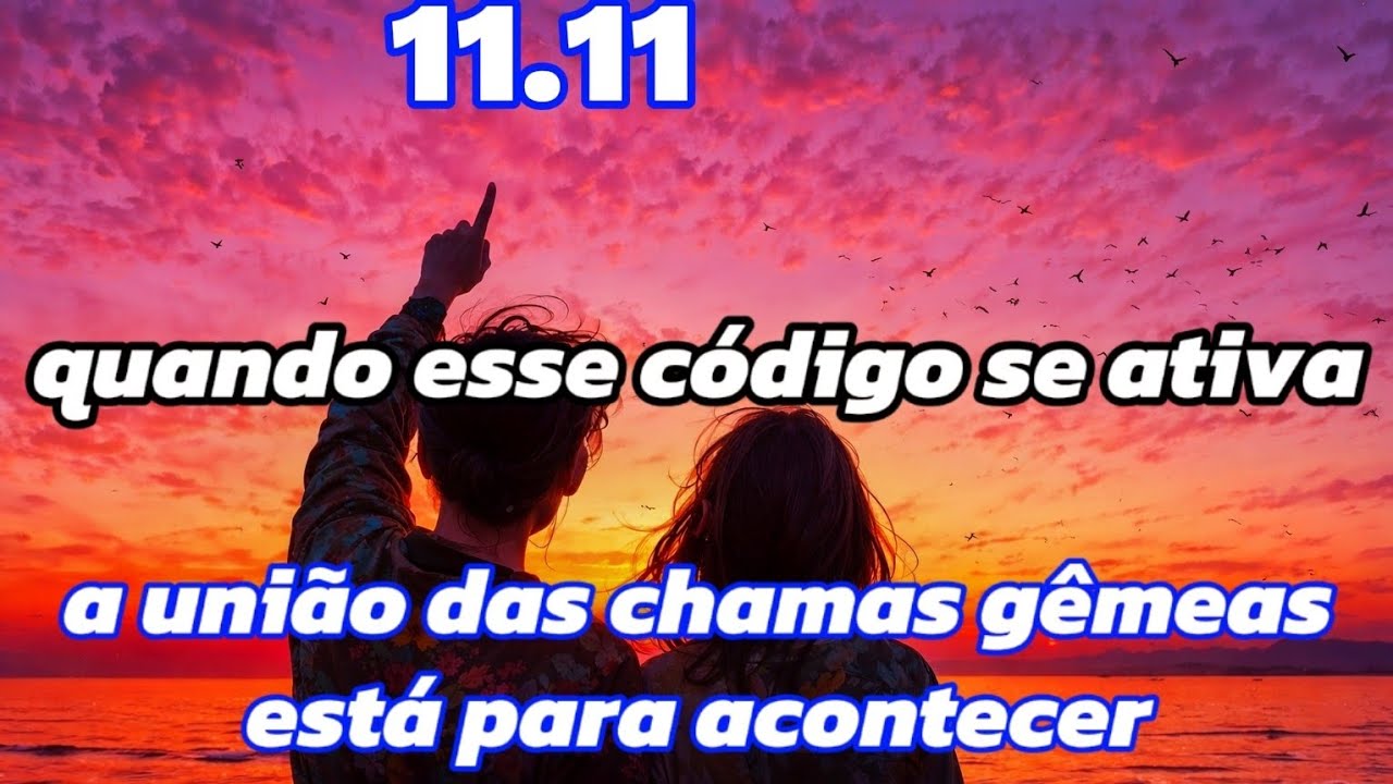 CHAMAS GÊMEAS: O Código 11.11 está ativo (A União está Próxima)