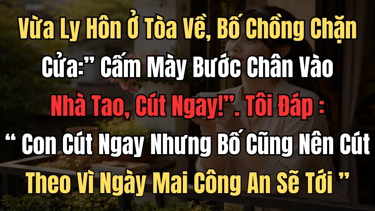 Vừa Ly Hôn Ở Tòa Về, Bố Chồng Chặn Cửa: Cấm Mày Bước Chân Vào Nhà Tao, Tút! Tôi Trả Lời: Cú Pháp