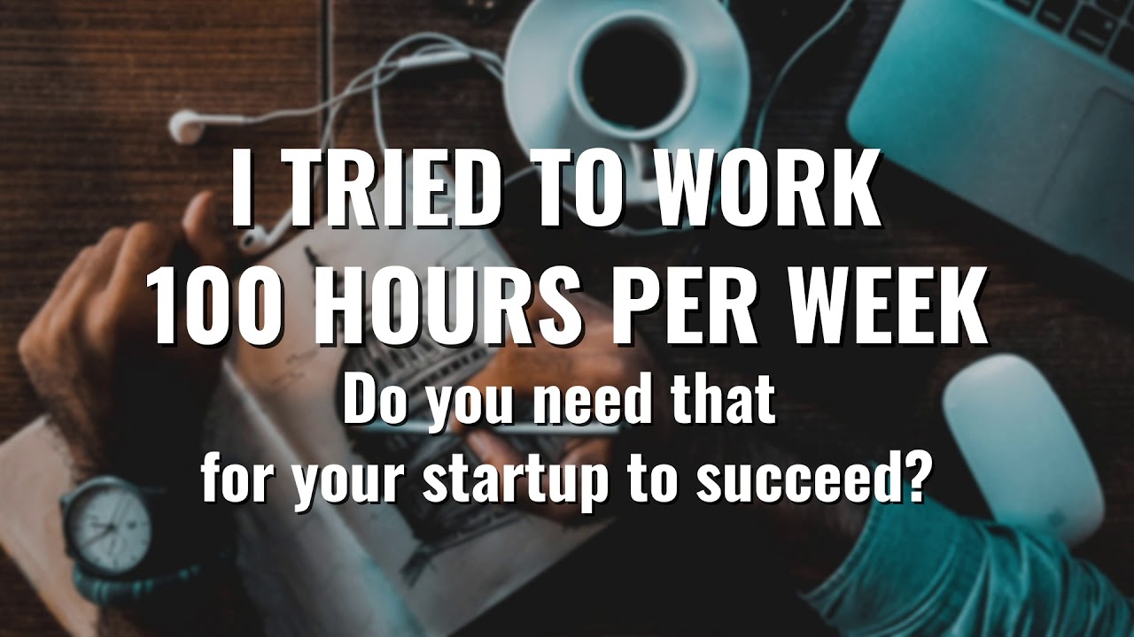 I TRIED TO WORK 100 HOURS PER WEEK | Do you need that for your startup to succeed?