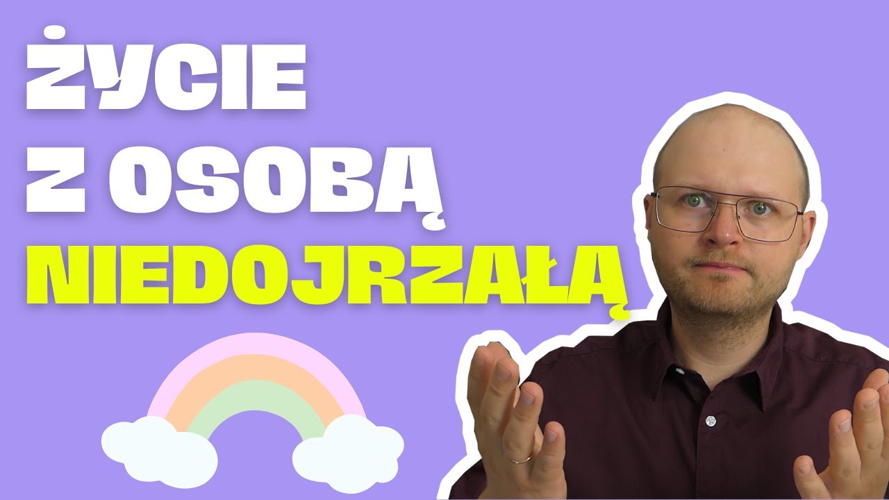 Dlaczego tak trudno żyć z OSOBĄ NIEDOJRZAŁĄ?