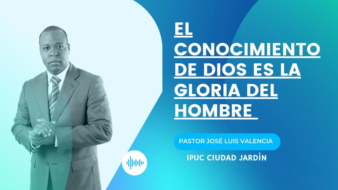 EL CONOCIMIENTO DE DIOS ES LA GLORIA DEL HOMBRE - Pastor Jos&eacute; Luis Valencia |  DOMINGO 31 DE JULIO