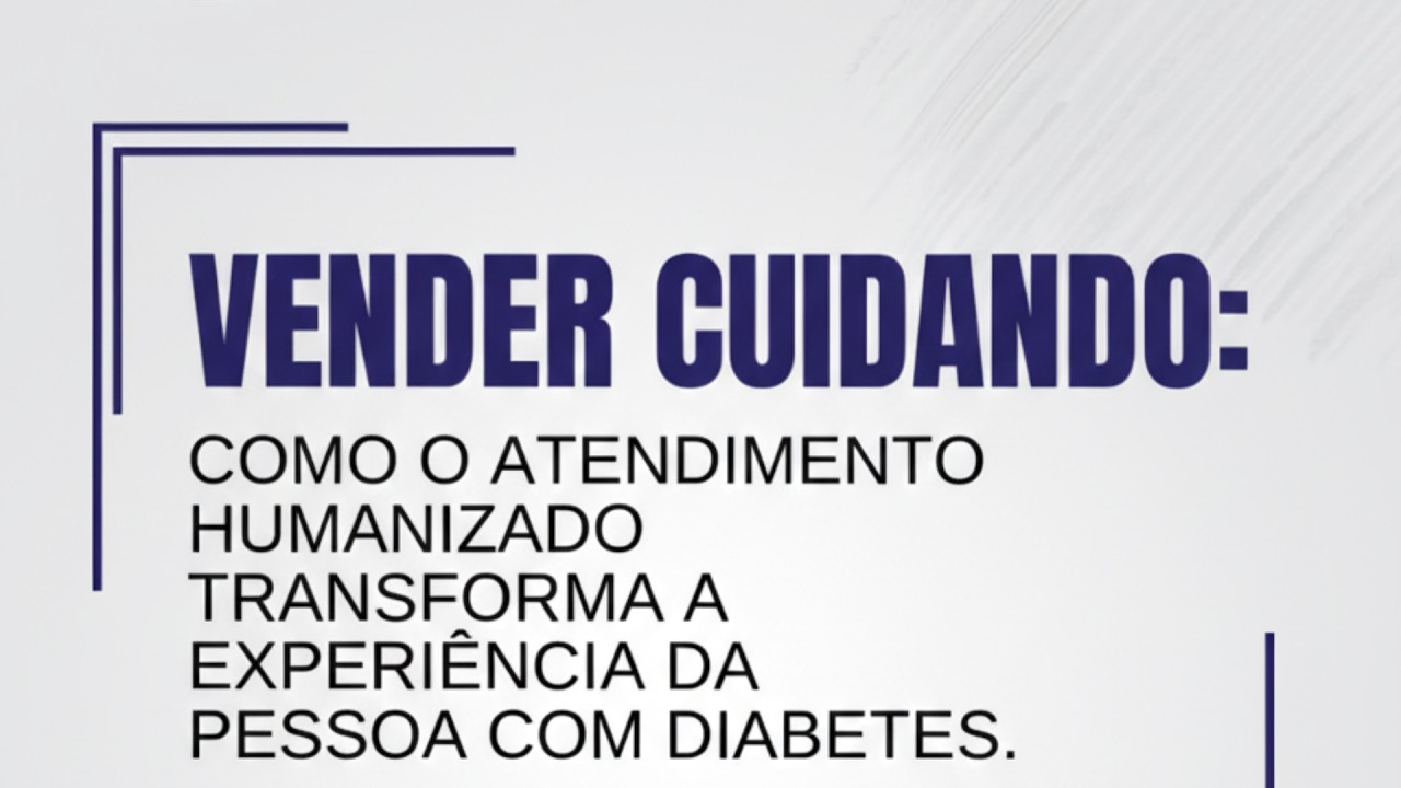 Vender Cuidando: Como o atendimento humanizado transforma a experiência da pessoa com Diabetes