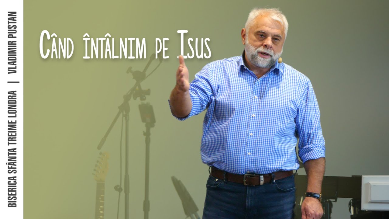 Când întâlnim pe Isus • Vladimir Pustan • Biserica Sfânta Treime Londra • 2023