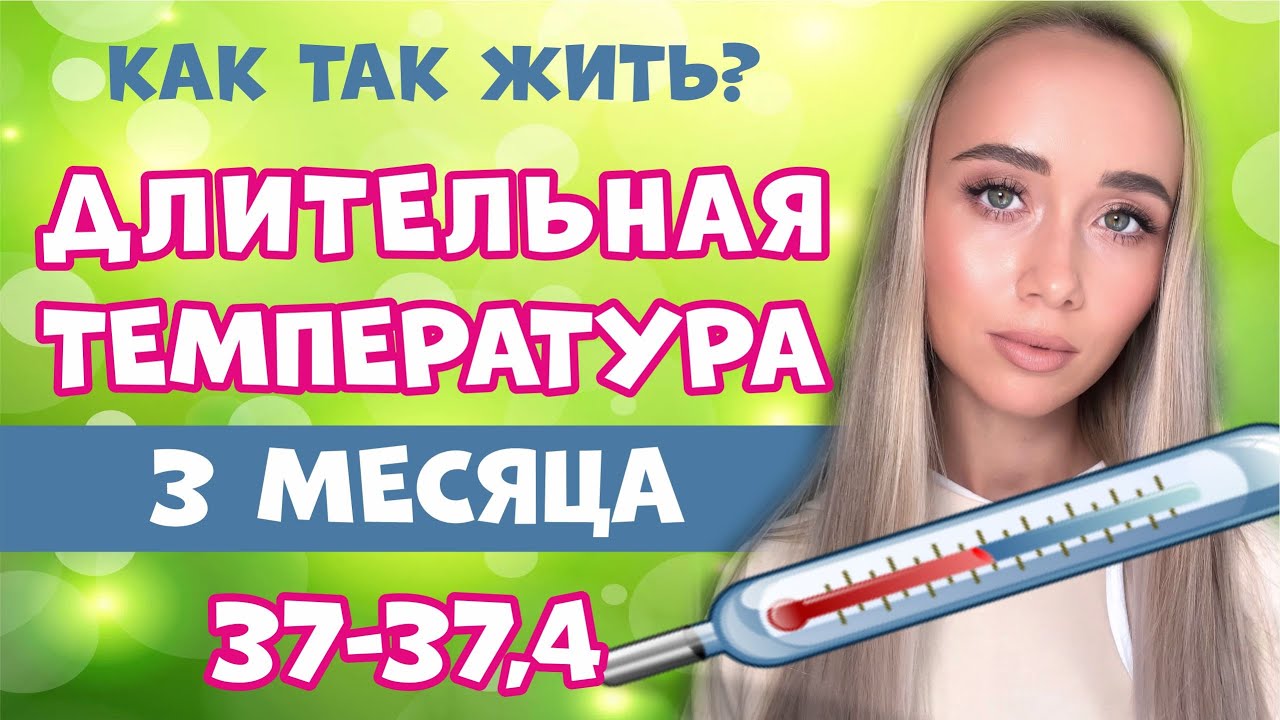 Температура 37 - 37,4 уже 3 месяца. Длительный субфебрилитет. Моя история болезни.