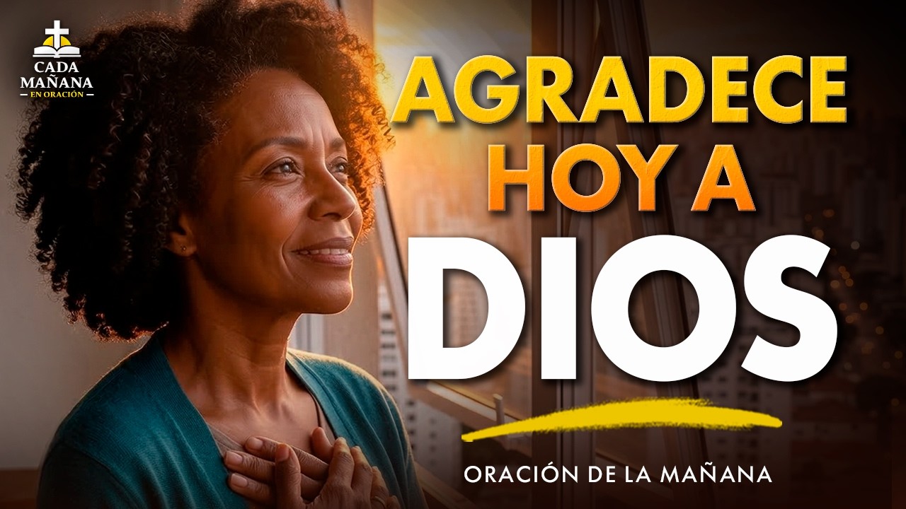 Empieza Tu Día Agradeciendo a Dios por Todo lo Que Ha Hecho | Oración de la Mañana