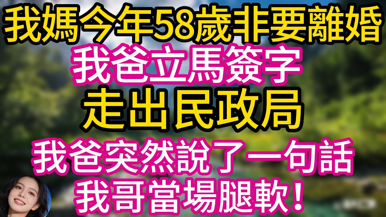 我媽今年58歲非要離婚，我爸立馬簽字，走出民政局，我爸突然說了一句話，我哥當場腿軟！